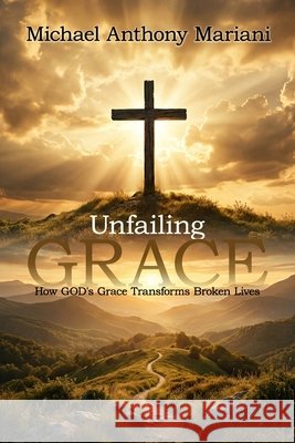 Unfailing GRACE: How GOD'S Grace Transforms Broken Lives Publishers, Hemingway, Mariani, Michael Anthony 9781972708699