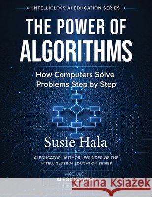 The Power of Algorithms: How Computers Solve Problems Step by Step Susie Hala 9781972925072