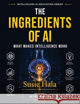 The Ingredients of AI: What Makes Intelligence Work Susie Hala 9781972925096
