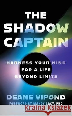 The Shadow Captain: Harness Your Mind for a Life Beyond Limits Deane Vipond 9781972992074 Intrepid Publishing
