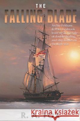The Falling Blade: Archie Feltham & Peter Leabrook team up in this tale of deceit, double-dealing and ship battles on the high seas R. a. Fox 9781973101284 Independently Published