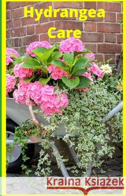 Hydrangea Care: How To Care For Hydrangeas For Beginners - Easy Home Gardening Michael Edwards 9781973124924