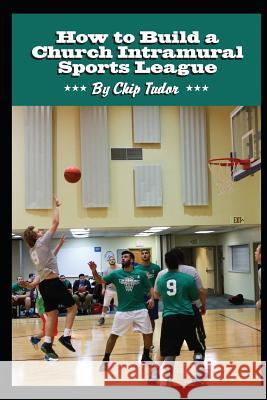 How to Build a Church Intramural Sports League Chip Tudor 9781973128939 Independently Published