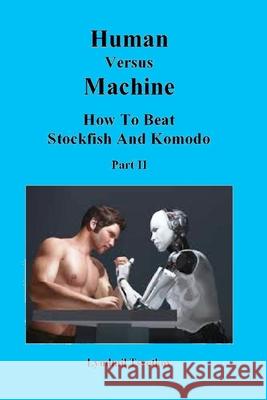 Human Versus Machine: How To Beat Stockfish and Komodo Part II Lyudmil Tsvetkov 9781973149170 Independently Published