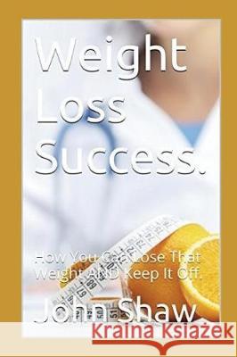 Weight Loss Success.: Can Be Yours! John Shaw 9781973153900