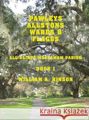 Pawleys, Allstons, Wards & Flaggs Book 1: All Saints Waccamaw Parish William a. Hinson 9781973159926 Hinson Interprise