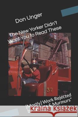 The New Yorker Didn't Want You to Read These: [Mostly] Work Rejected by Shouts & Murmurs Unger, Don 9781973164104 Independently Published