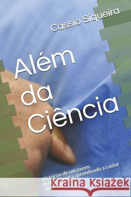 Além da Ciência: Histórias de um jovem fisioterapeuta aprendendo a cuidar de gente Siqueira, Cassio 9781973185925