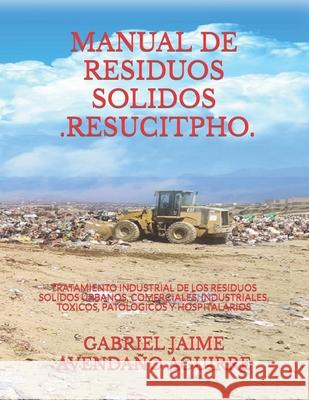 Manual de Residuos Solidos - Resucitpho -: Tratamiento Industrial de Los Residuos Solidos Urbanos, Comerciales, Industriales, Toxicos, Patologicos Y Hospitalarios Gabriel Jaime Avendaño Aguirre 9781973187004 Independently Published