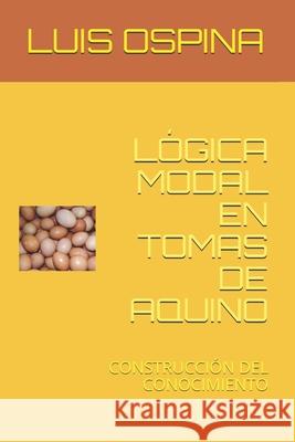 Lógica Modal En Tomas de Aquino: Construcción del Conocimiento Ospina R., Luis Carlos 9781973189084 Independently Published