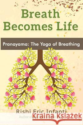 Breath Becomes Life: Pranayama: The Yoga of Breathing Rishi Eric Infanti 9781973190332 Independently Published