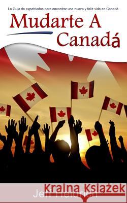 Mudarte A Canadá: La Guía de expatriados para encontrar una nueva y feliz vida en Canadá Heldrich, Jeff 9781973192190 Independently Published