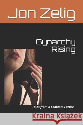 Gynarchy Rising: Tales from a Femdom Future Jon Zelig 9781973202820 Independently Published