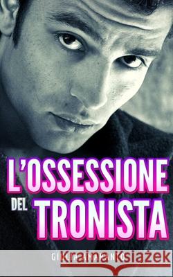 L'ossessione del tronista: La storia di Christian e Andrea Giulia Amaranto Giulia Amaranto 9781973208518 Independently Published