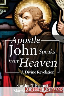 Apostle John Speaks from Heaven: A Divine Revelation Matthew Robert Payne, Sheldon T Bennett 9781973211198