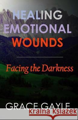 Healing Emotional Wounds: Facing The Darkness Grace Gayle 9781973222279 Independently Published