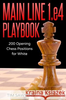 Main Line 1.e4 Playbook: 200 Opening Chess Positions for White Tim Sawyer 9781973241201
