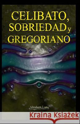 Celibato, Sobriedad Y Gregoriano Abraham Luna 9781973246725 Independently Published
