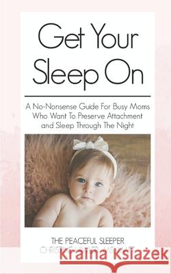 Get Your Sleep On: A no-nonsense guide for busy moms who want to preserve attachment AND sleep through the night Lawler, Christine 9781973250326