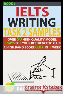 Ielts Writing Task 2 Samples: Over 50 High-Quality Model Essays for Your Reference to Gain a High Band Score 8.0+ in 1 Week (Book 6) Rachel Mitchell 9781973253044 Independently Published