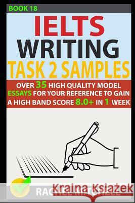 Ielts Writing Task 2 Samples: Over 35 High-Quality Model Essays for Your Reference to Gain a High Band Score 8.0+ in 1 Week (Book 18) Rachel Mitchell 9781973262039 Independently Published