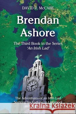 Brendan Ashore: The Adventures of an Irish Lad Seeking his Fortunes in Liverpool in the Early 1960s David R. McCabe 9781973264385 Independently Published