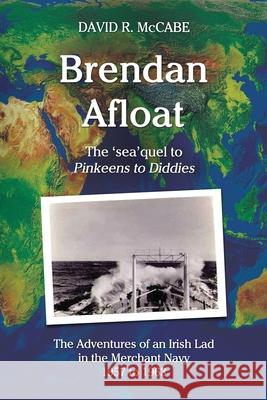 Brendan Afloat: The Adventures of an Irish Lad in the Merchant Navy 1957 to 1963 David R. McCabe 9781973264507 Independently Published