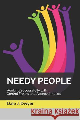 Needy People: Working Successfully with Control Freaks and Approval-holics Dwyer, Dale J. 9781973264538