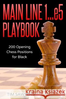 Main Line 1...e5 Playbook: 200 Opening Chess Positions for Black Tim Sawyer   9781973280729 Independently Published