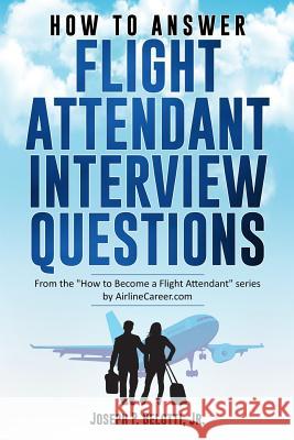 How to Answer Flight Attendant Interview Questions: 2017 Edition Joseph P Belotti, Jr 9781973296843 Independently Published