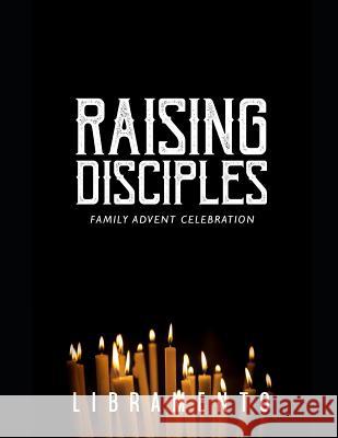 Raising Disciples: Family Advent Celebration Jill Libramento 9781973305668