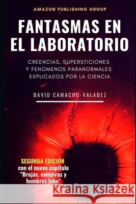 Fantasmas en el laboratorio: Creencias, supersticiones y fenómenos paranormales explicados por la ciencia Camacho-Valadez, David 9781973306566