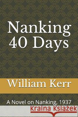 Nanking 40 Days: A Novel on Nanking, 1937 中英文版 Kerr, William 9781973313373
