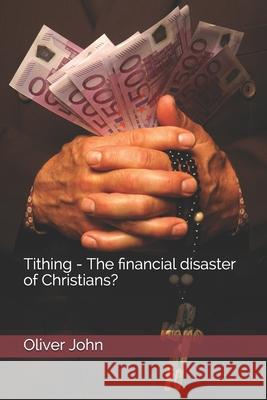 Tithing - The financial disaster of Christians? Oliver John 9781973320197