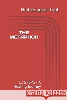 The Metaphor: 12 Steps - A Healing Journey Neil Douglas-Tubb 9781973329022