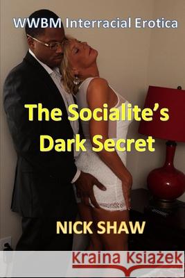 The Socialite's Dark Secret: WWBM Interracial Erotica Nick Shaw 9781973342632