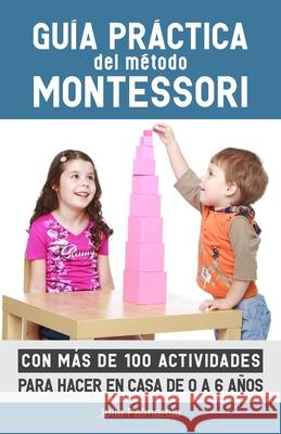 Guía práctica del Método Montessori: Con más de 100 actividades para hacer en casa de 0 a 6 años Palmarola, Julia 9781973357612