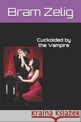 Cuckolded by the Vampire: The Full Trilogy Bram Zelig 9781973365891 Independently Published