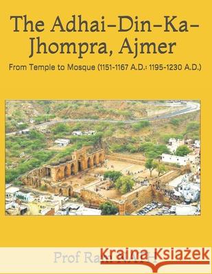 The Adhai-Din-Ka-Jhompra, AJMER: From Temple to Mosque (1151-1167 A.D.: 1195-1230 A.D.) Ram Nath 9781973369547 Independently Published