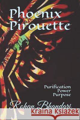 Phoenix Pirouette: Purification Power Purpose Rohan Bhandari 9781973372998