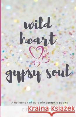 Wild Heart. Gypsy Soul.: A collection of autoethnographic poems E. D. Woodford 9781973383697