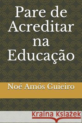 Pare de Acreditar na Educação Guieiro, Noé Amós 9781973387503 Independently Published