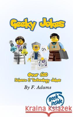 Geeky Jokes: Over 600 Science & Technology Themed Jokes F. Adams 9781973388555 Independently Published