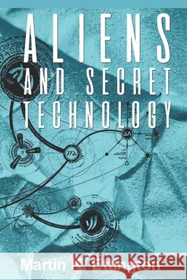 Aliens and Secret Technology: A Theory of the Hidden Truth Martin Ettington 9781973394877