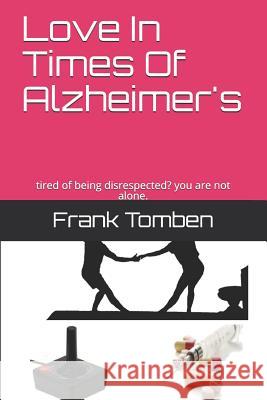 Love in Times of Alzheimer's: Tired of Being Disrespected? You Are Not Alone. Manuel Stahl Frank Tomben 9781973395928 Independently Published
