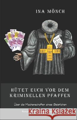 Hütet Euch vor dem kriminellen Pfaffen: Über die Machenschaften eines Geistlichen Mönch, Ina 9781973403210 Independently Published