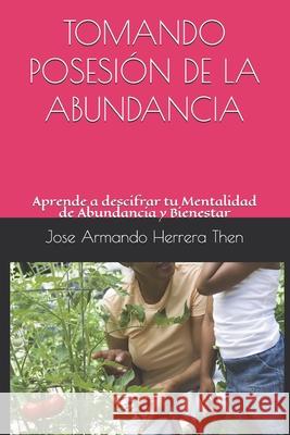 Tomando Posesión de la Abundancia: Aprende a descifrar tu Mentalidad de Abundancia y Bienestar. Jose Armando Herrera 9781973410966 Independently Published