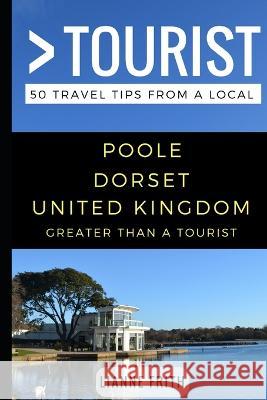 Greater Than a Tourist- Poole Dorset United Kingdom: 50 Travel Tips from a Local Greater Than a Tourist, Lisa Rusczyk Ed D, Linda Fitak 9781973413387