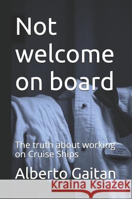 Not welcome on board: The truth about working on Cruise Ships Gaitan, Alberto 9781973415367 Independently Published