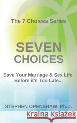 Seven Choices: Save your marriage & sex life, before it's too late... Stephen Openshaw, PhD 9781973417309